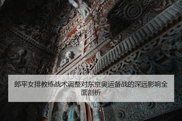 郎平女排教练战术调整对东京奥运备战的深远影响全面剖析