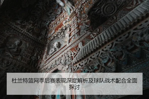 杜兰特篮网季后赛表现深度解析及球队战术配合全面探讨